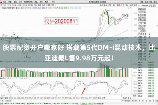 股票配资开户哪家好 搭载第5代DM-i混动技术，比亚迪秦L售9.98万元起！