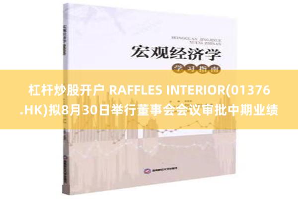 杠杆炒股开户 RAFFLES INTERIOR(01376.HK)拟8月30日举行董事会会议审批中期业绩