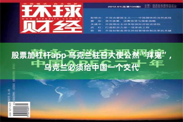 股票加杠杆app 乌克兰驻日大使公然“拜鬼”，乌克兰必须给中国一个交代