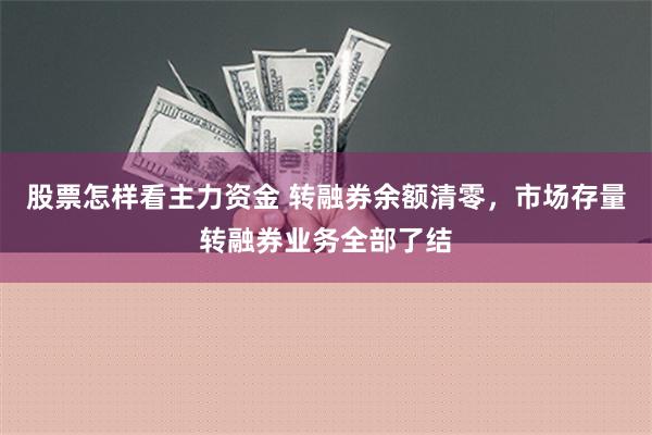 股票怎样看主力资金 转融券余额清零，市场存量转融券业务全部了结