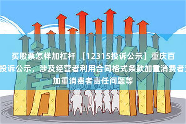 买股票怎样加杠杆 【12315投诉公示】重庆百货新增3件投诉公示，涉及经营者利用合同格式条款加重消费者责任问题等