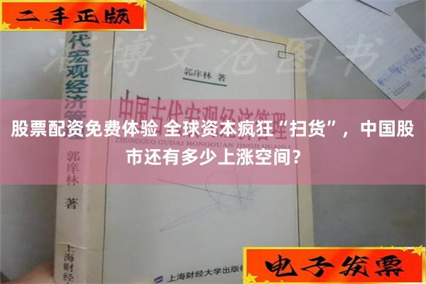 股票配资免费体验 全球资本疯狂“扫货”，中国股市还有多少上涨空间？