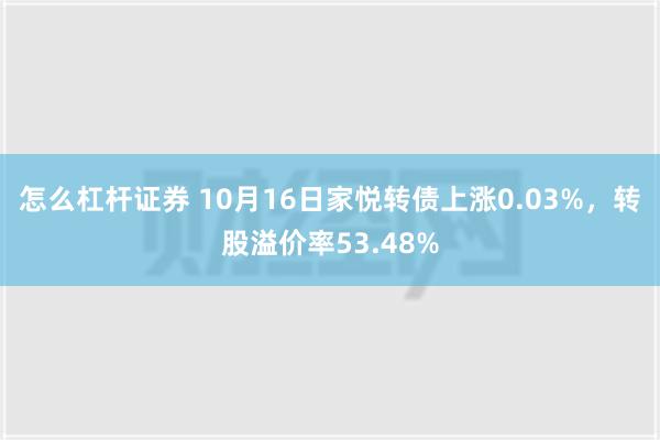 怎么杠杆证券 10月16日家悦转债上涨0.03%，转股溢价率53.48%