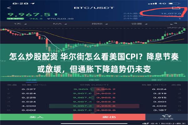 怎么炒股配资 华尔街怎么看美国CPI？降息节奏或放缓，但通胀下降趋势仍未变