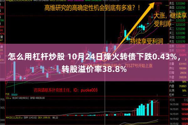 怎么用杠杆炒股 10月24日烽火转债下跌0.43%，转股溢价率38.8%