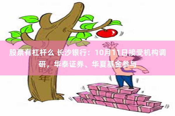 股票有杠杆么 长沙银行：10月11日接受机构调研，华泰证券、华夏基金参与