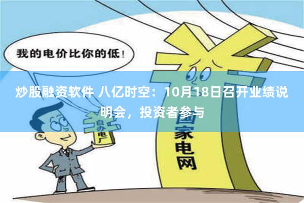 炒股融资软件 八亿时空：10月18日召开业绩说明会，投资者参与