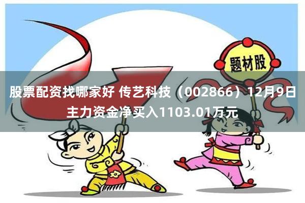 股票配资找哪家好 传艺科技（002866）12月9日主力资金净买入1103.01万元