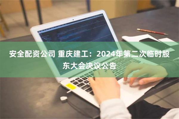 安全配资公司 重庆建工：2024年第二次临时股东大会决议公告