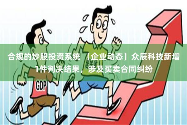 合规的炒股投资系统 【企业动态】众辰科技新增1件判决结果，涉及买卖合同纠纷