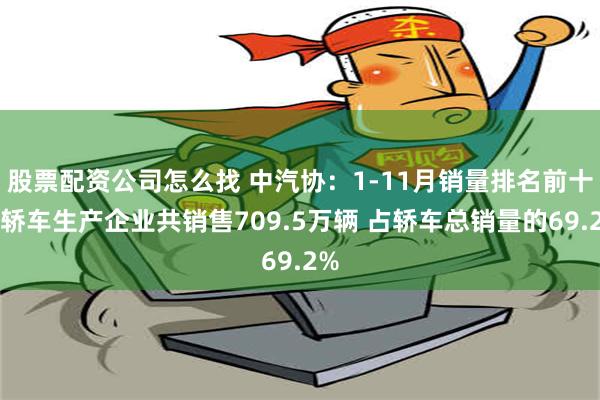 股票配资公司怎么找 中汽协：1-11月销量排名前十位轿车生产企业共销售709.5万辆 占轿车总销量的69.2%